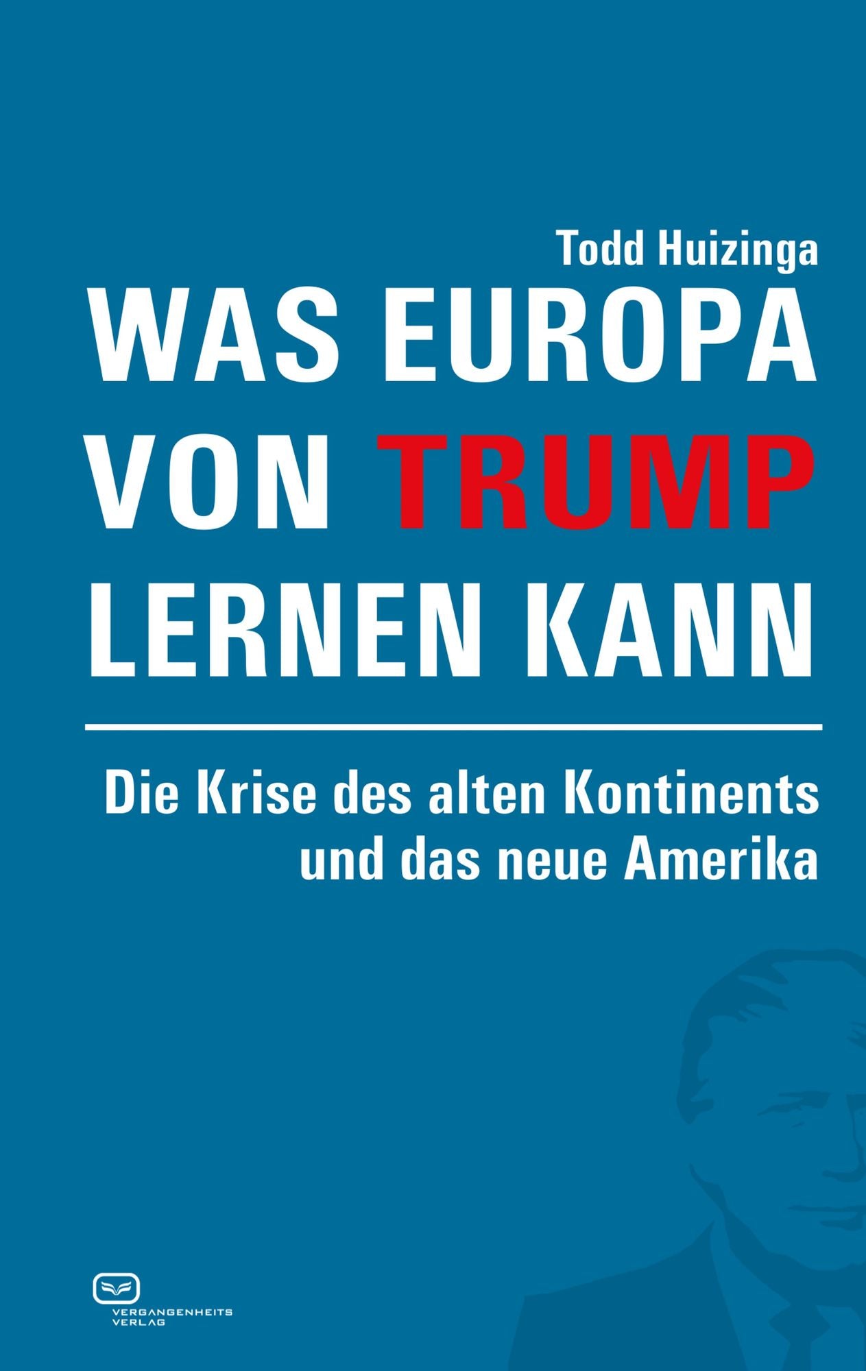 Was Europa von Trump lernen kann: Die Krise des alten Kontinents und das neue Amerika