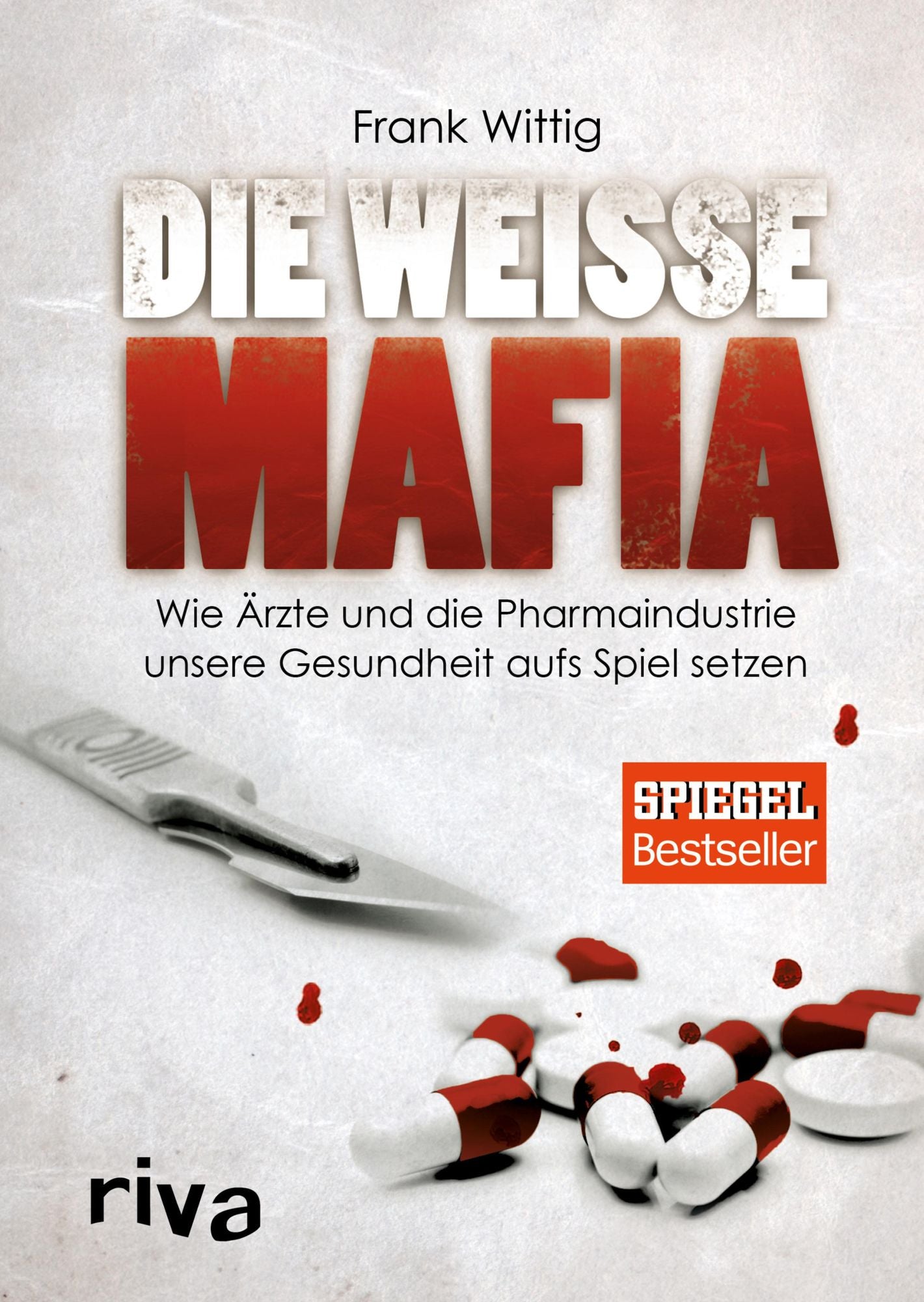Die weiße Mafia: Wie Ärzte und die Pharmaindustrie unsere Gesundheit aufs Spiel setzen