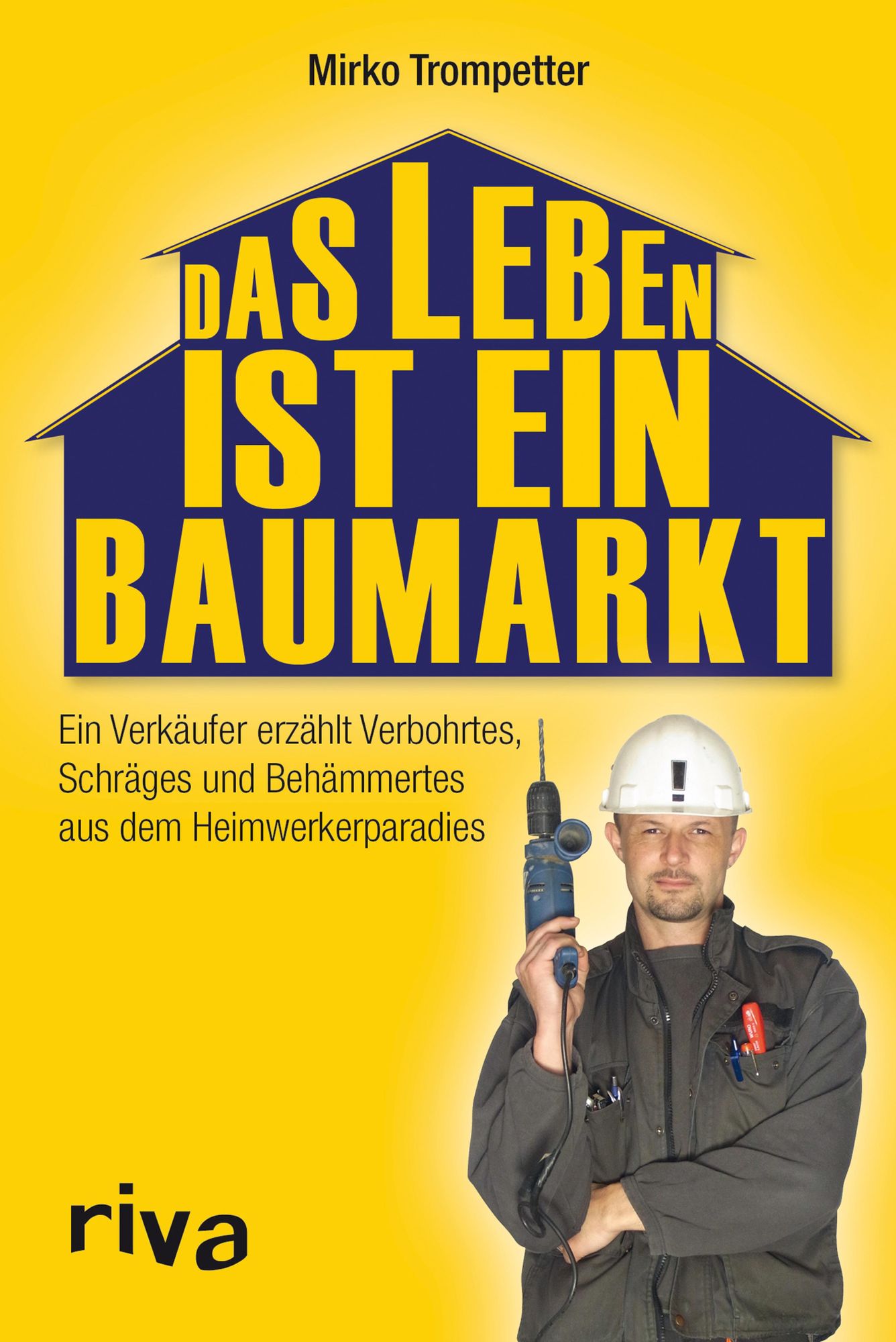 Das Leben ist ein Baumarkt: Ein Verkäufer erzählt Verbohrtes, Schräges und Behämmertes aus dem Heimwerkerparadies