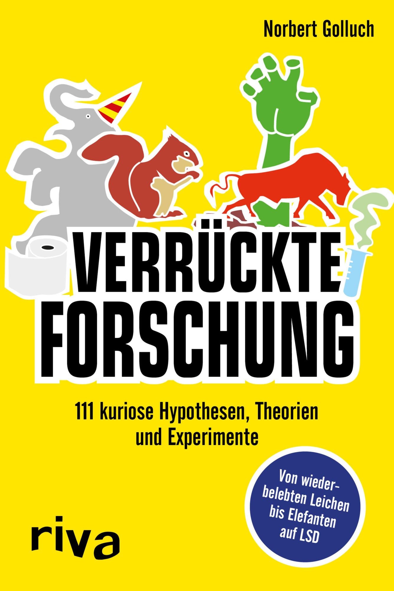 Verrückte Forschung: 111 kuriose Hypothesen, Theorien und Experimente - Von wiederbelebten Leichen bis Elefanten auf LSD
