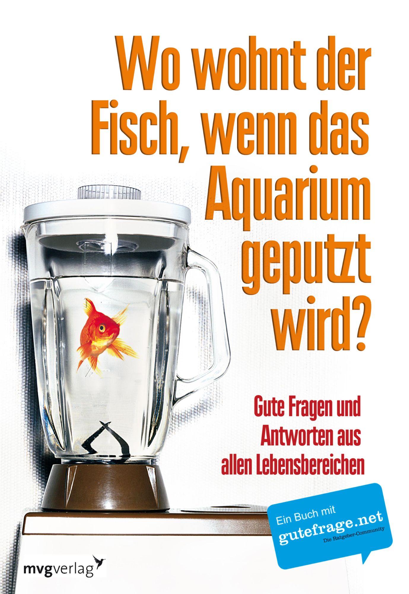 Wo wohnt der Fisch, wenn das Aquarium geputzt wird?: Gute Fragen und Antworten aus allen Lebensbereichen