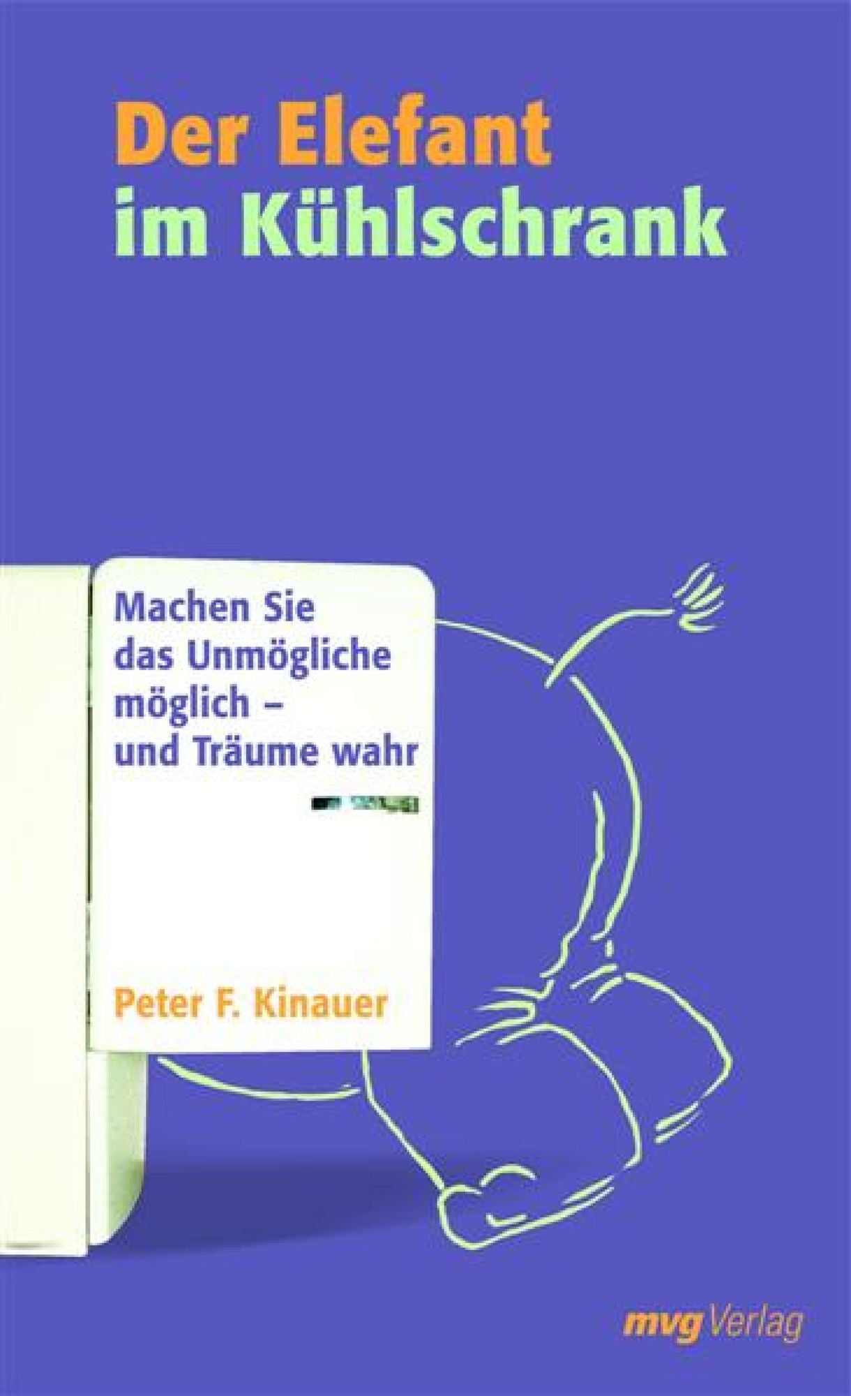 Der Elefant im Kühlschrank: Machen Sie das Unmögliche möglich - und Träume wahr
