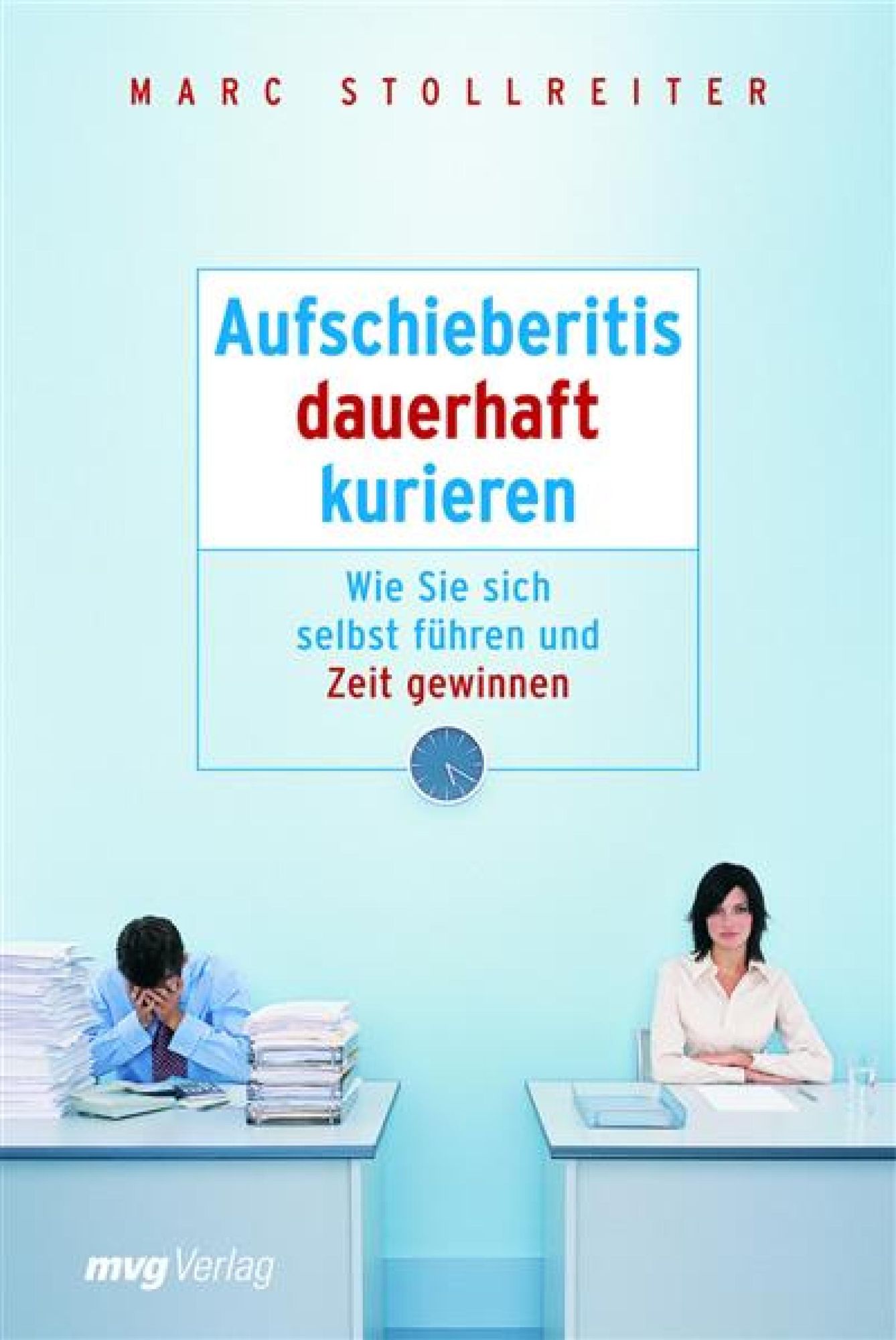 Aufschieberitis dauerhaft kurieren: Wie Sie sich selbst führen und Zeit gewinnen
