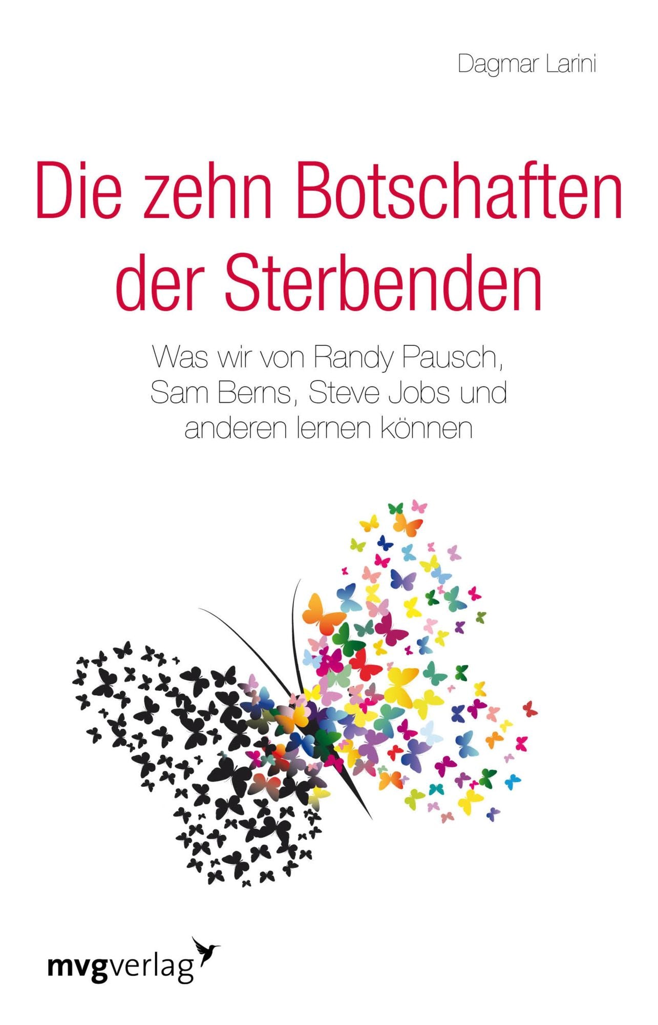 Die zehn Botschaften der Sterbenden: Was wir von Randy Pausch, Sam Berns, Steve Jobs und anderen lernen können