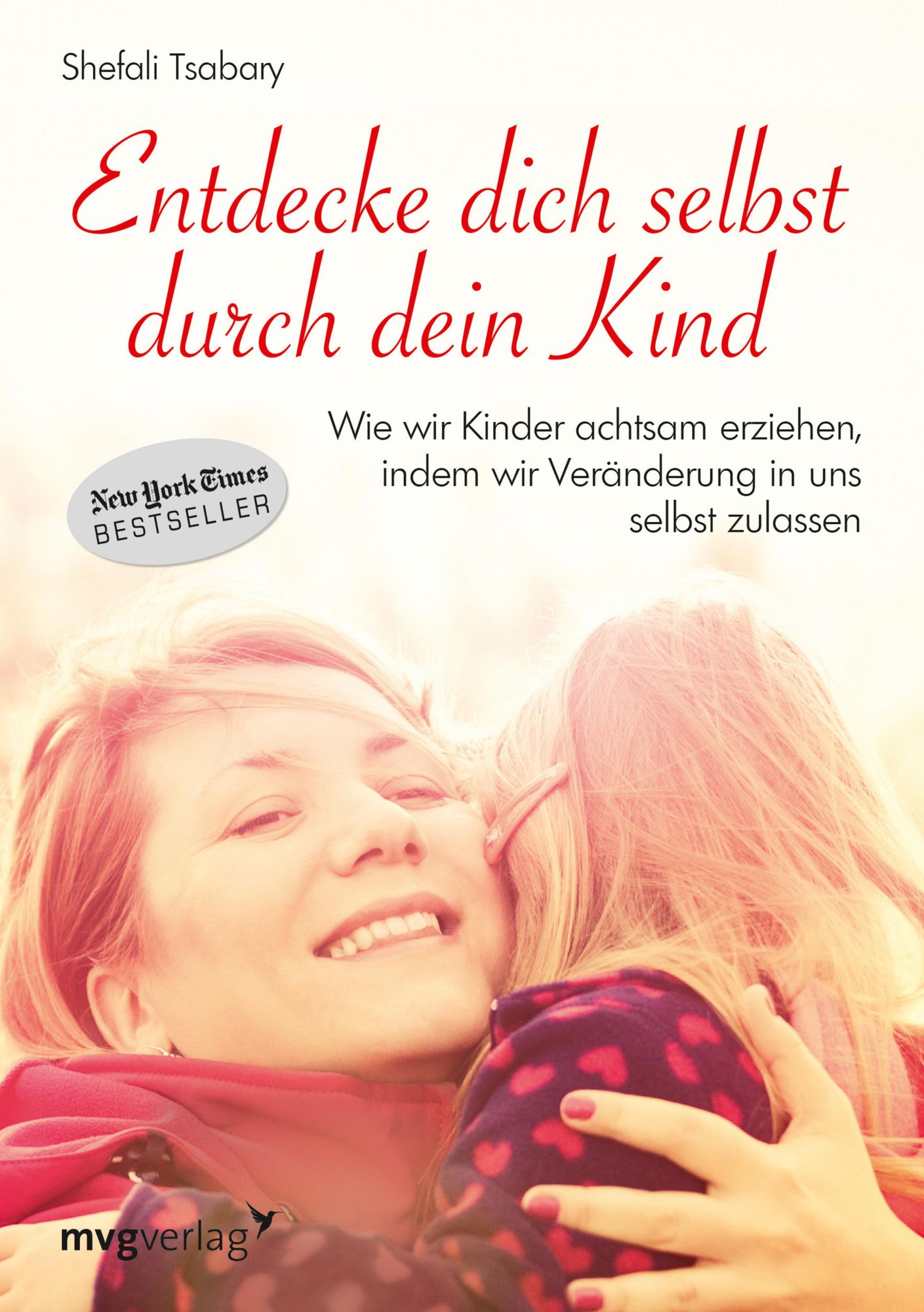 Entdecke dich selbst durch dein Kind: Wie wir Kinder achtsam erziehen, in dem wir Veränderung in uns selbst zulassen