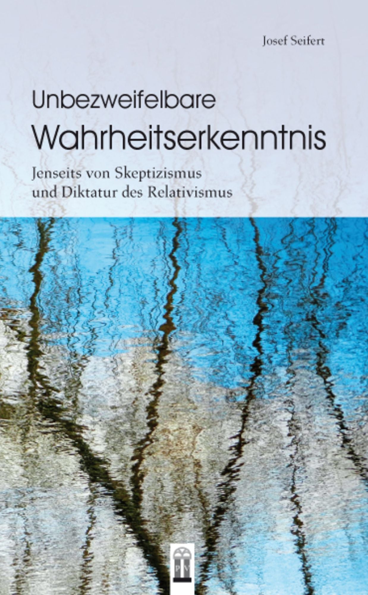 Unbezweifelbare Wahrheitserkenntnis: Jenseits von Skeptizismus und Diktatur des Relativismus