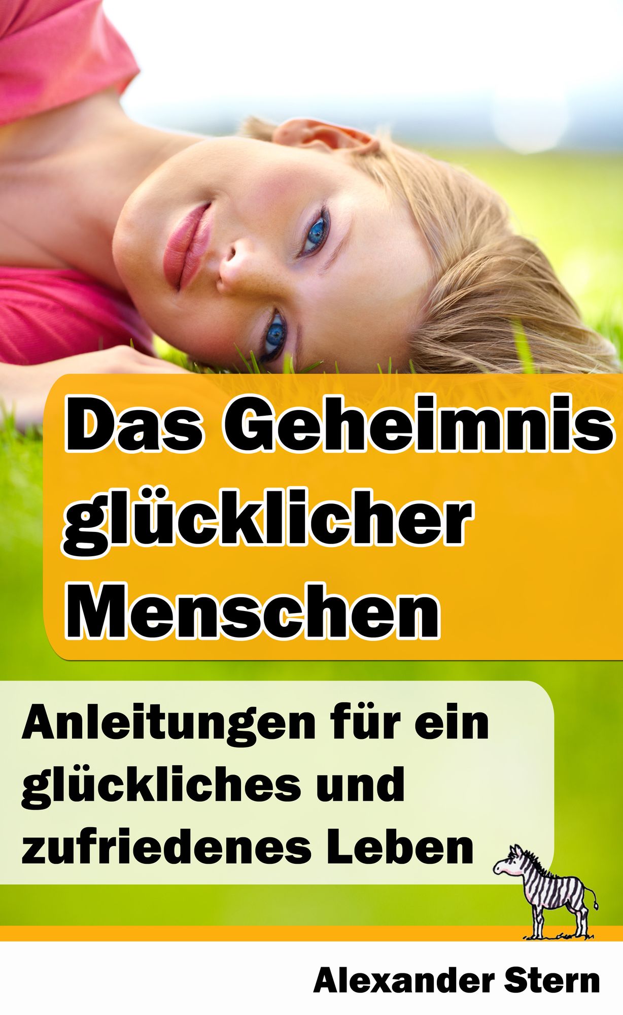 Das Geheimnis glücklicher Menschen: Anleitungen für ein glückliches & zufriedenes Leben