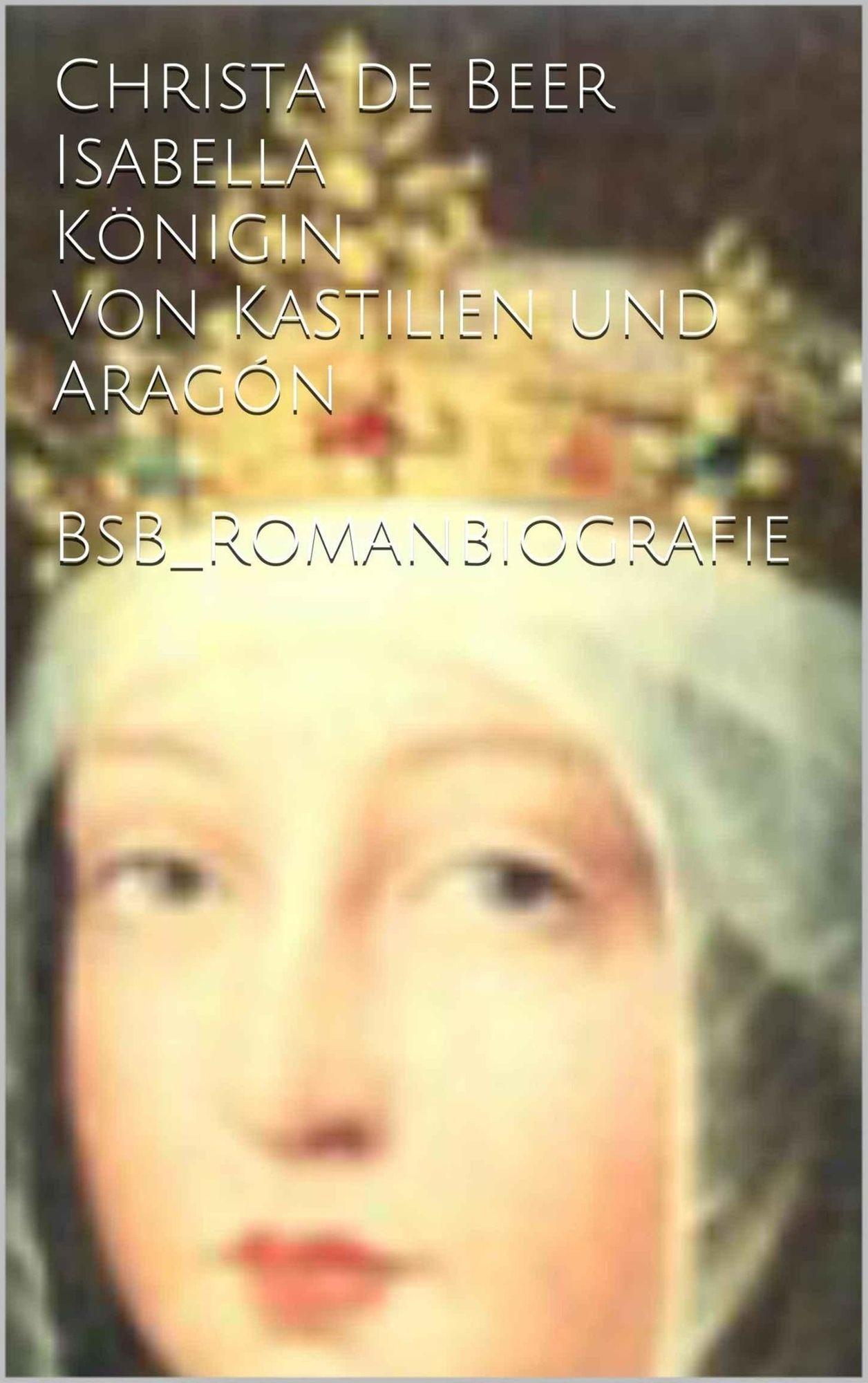 Isabella Königin von Kastilien und Aragón: BsB Romanbiografie