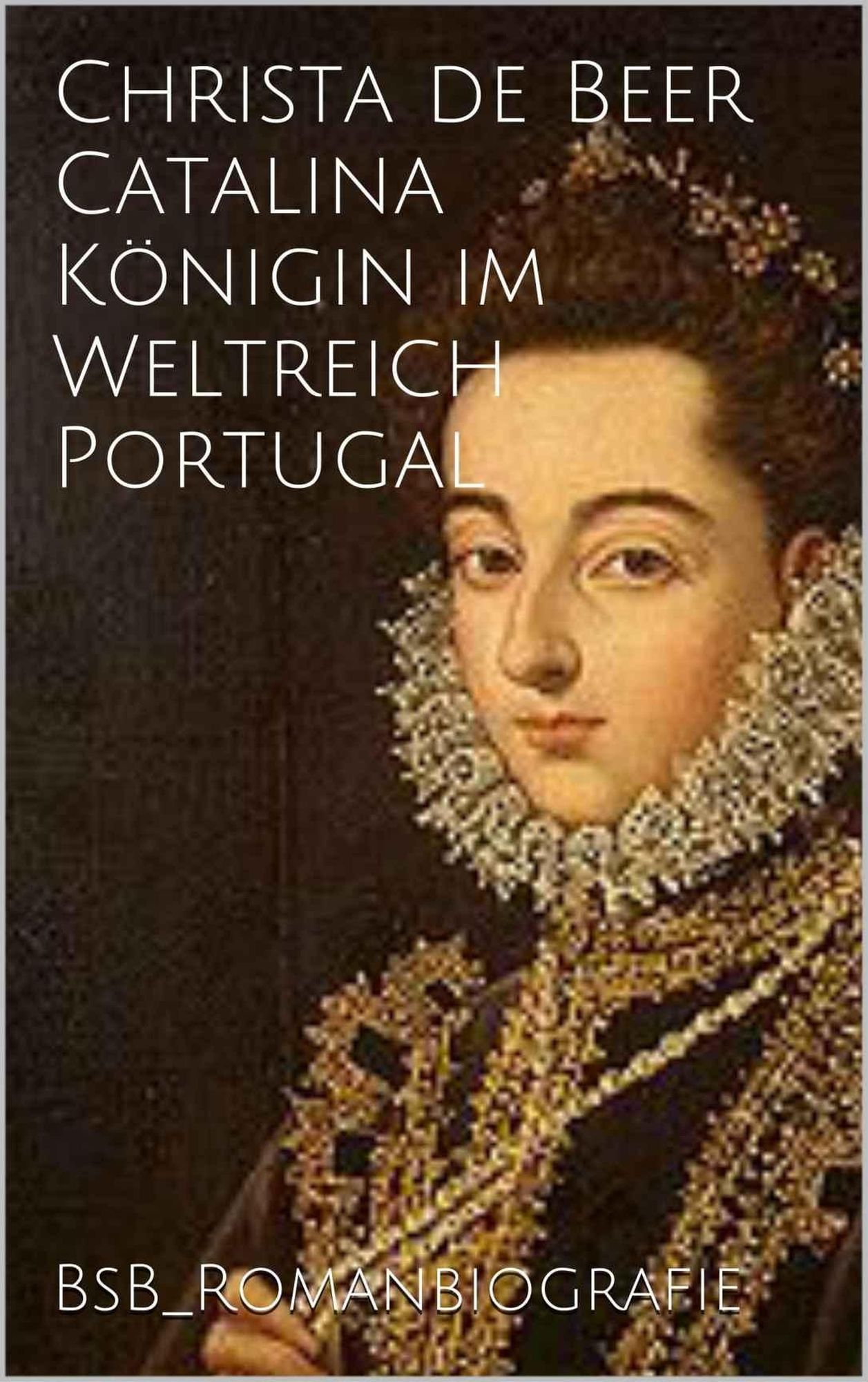 Catalina Königin im Weltreich Portugal: BsB_Romanbiografie