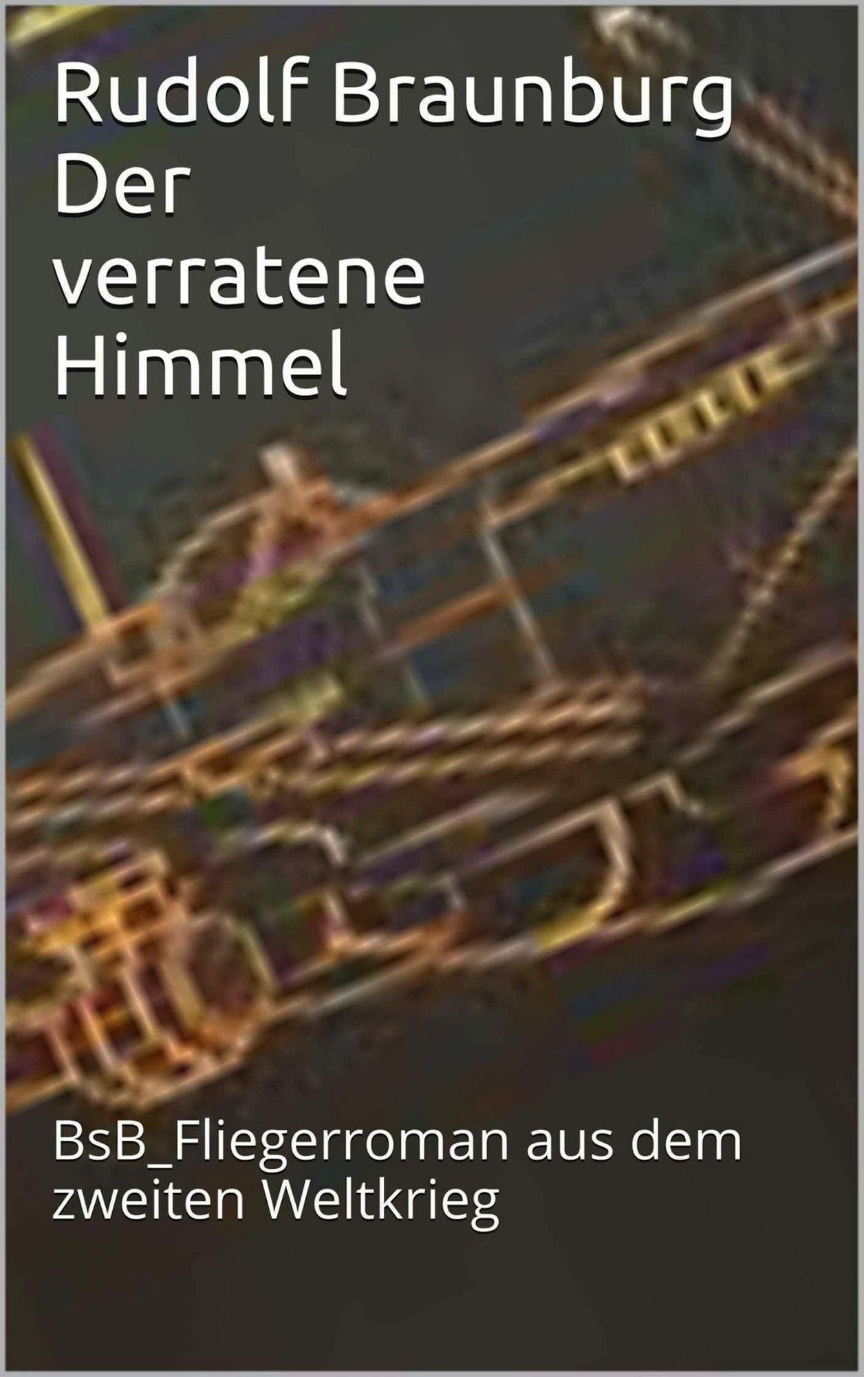 Der verratene Himmel: BsB_Fliegerroman aus dem Zweiten Weltkrieg