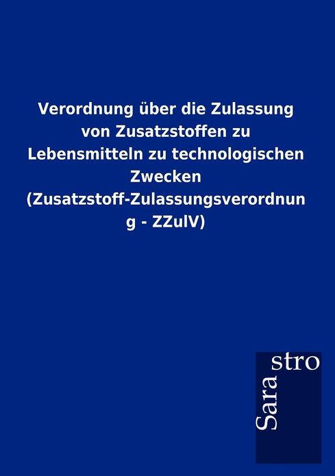Verordnung ber die Zulassung von Zusatzstoffen zu Lebensmitteln zu technologischen Zwecken (Zusatzstoff-Zulassungsverordnung - ZZulV)