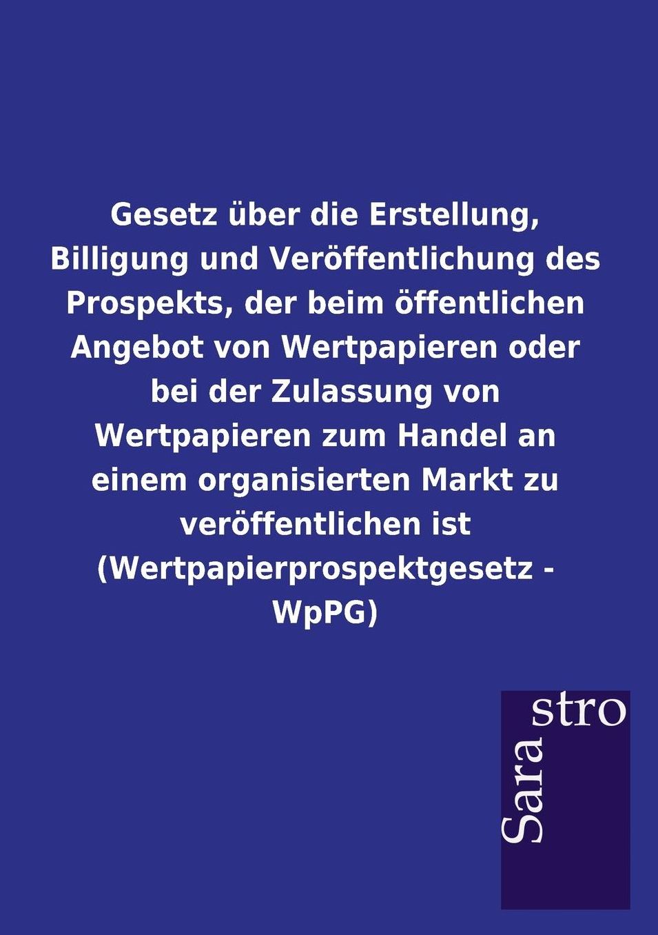Gesetz ber die Erstellung, Billigung und Ver ffentlichung des Prospekts, der beim ffentlichen Angebot von Wertpapieren oder bei der Zulassung von Wertpapieren zum Handel an einem organisierten Markt zu ver ffentlichen ist (Wertpapierprospektgesetz - WpP