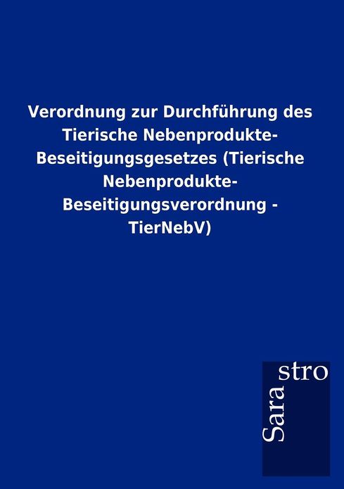 Verordnung zur Durchf hrung des Tierische Nebenprodukte- Beseitigungsgesetzes (Tierische Nebenprodukte- Beseitigungsverordnung - TierNebV)