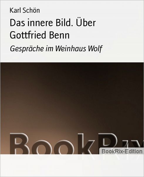 Das innere Bild. Über Gottfried Benn: Gespräche im Weinhaus Wolf
