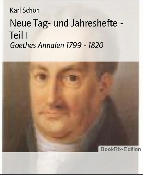 Neue Tag- und Jahreshefte - Teil I: Goethes Annalen 1799 - 1820