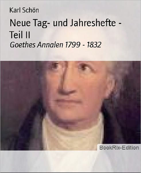 Neue Tag- und Jahreshefte - Teil II: Goethes Annalen 1799 - 1832