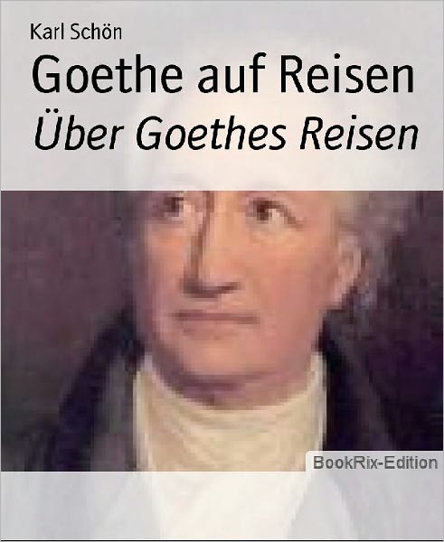 Goethe auf Reisen: Über Goethes Reisen