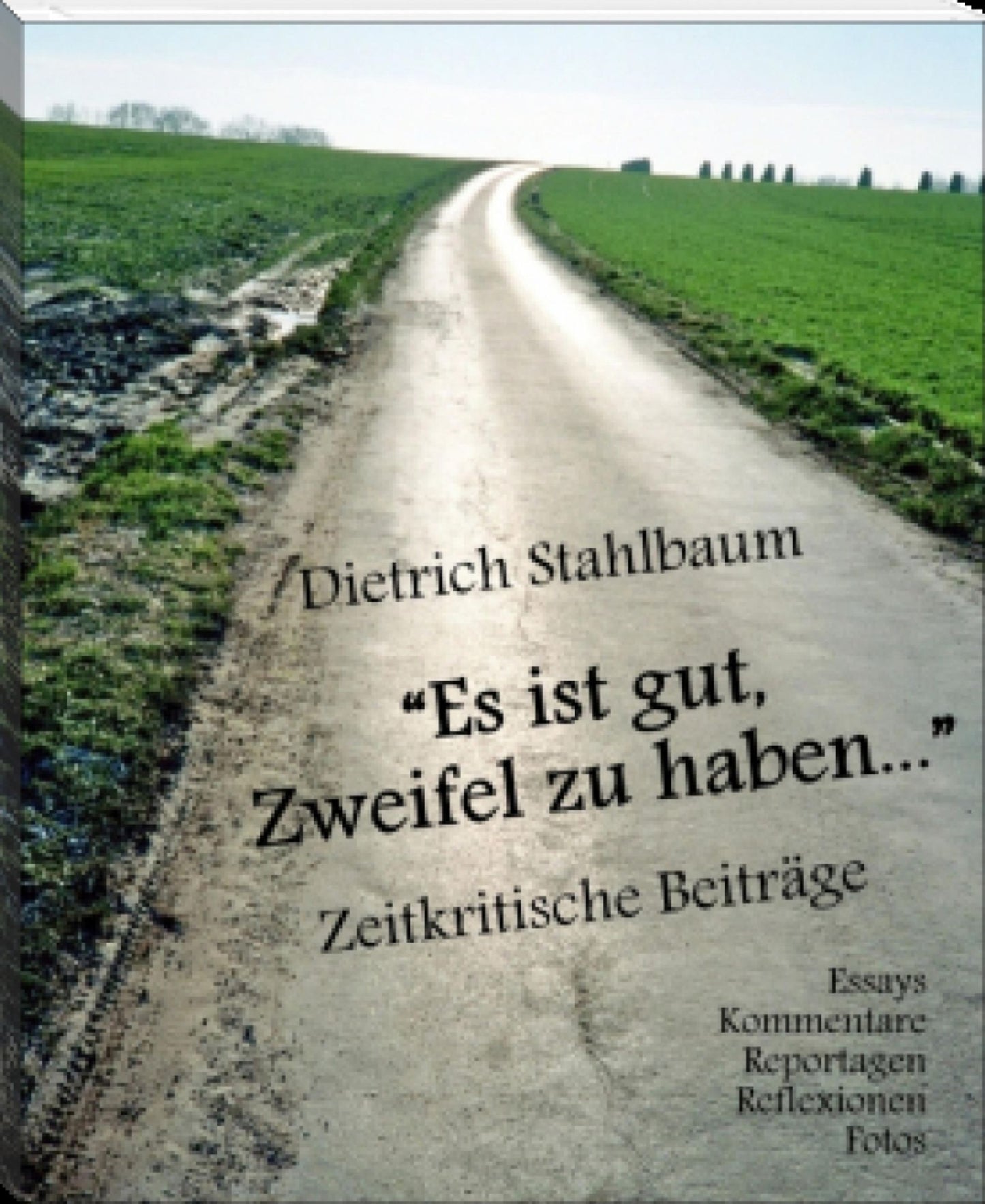 Es ist gut, Zweifel zu haben: Zeitkritische Beiträge: Essays, Kommentare, Aufsätze, Vorträge, Reportagen, Reflexionen, Bilder