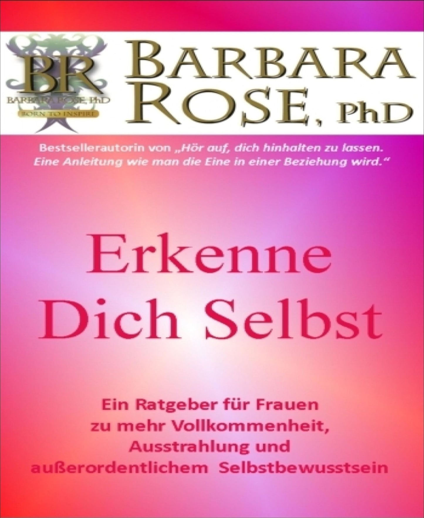 Erkenne dich selbst: Ein Ratgeber für Frauen zu mehr Vollkommenheit, Ausstrahlung und außerordentlichem Selbstbewussstsein