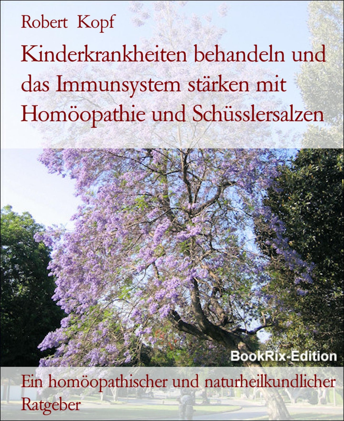 Kinderkrankheiten behandeln mit Homöopathie, Schüsslersalzen (Biochemie) und Naturheilkunde: Ein homöopathischer, biochemischer und naturheilkundlicher Ratgeber
