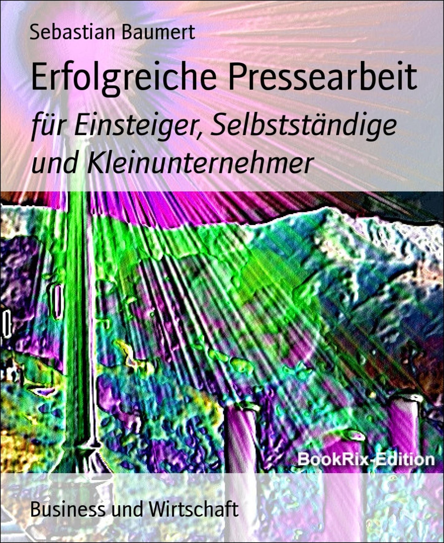 Erfolgreiche Pressearbeit: für Einsteiger, Selbstständige und Kleinunternehmer