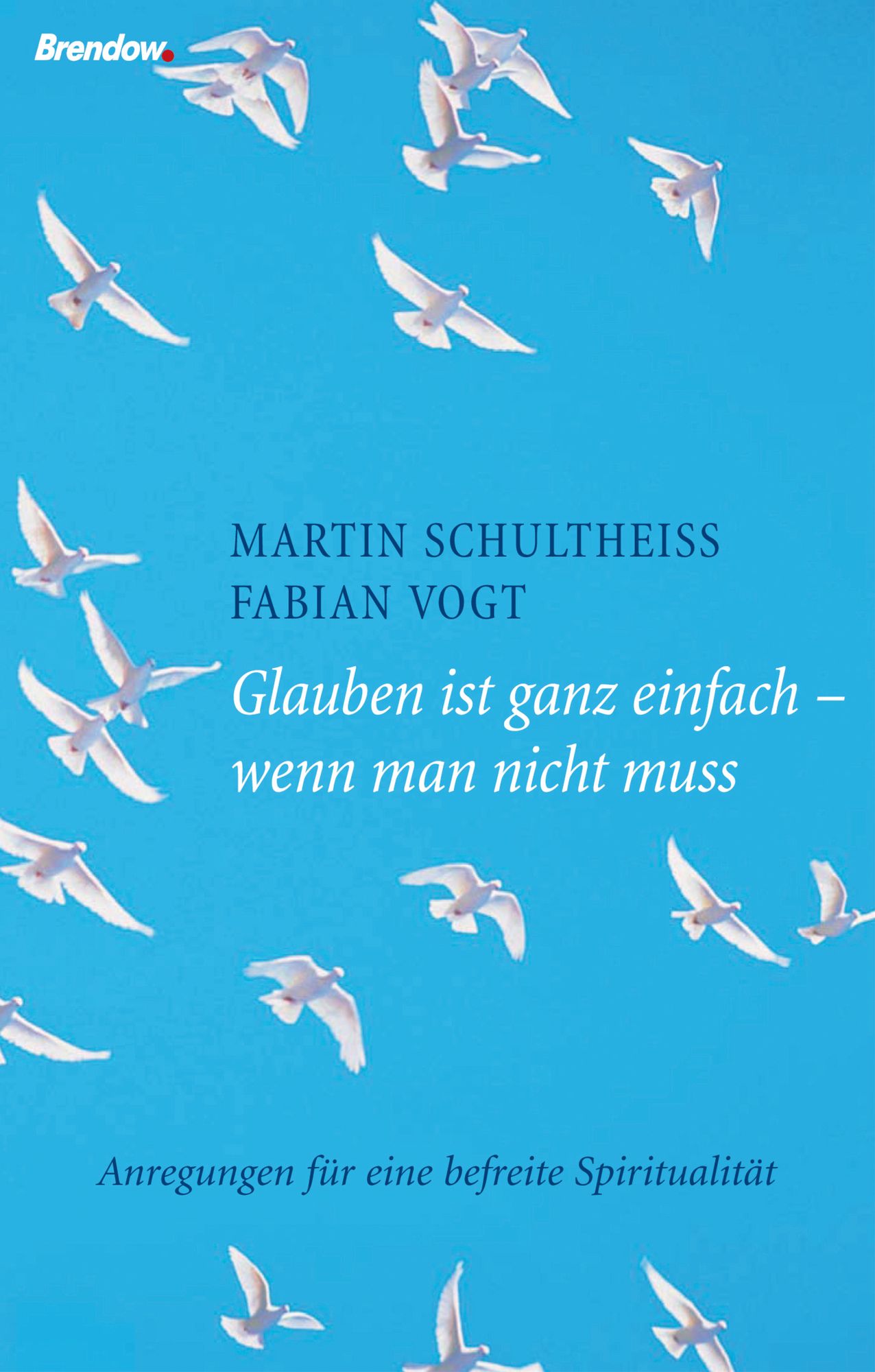 Glauben ist ganz einfach - wenn man nicht muss: Anregungen für eine befreite Spiritualität