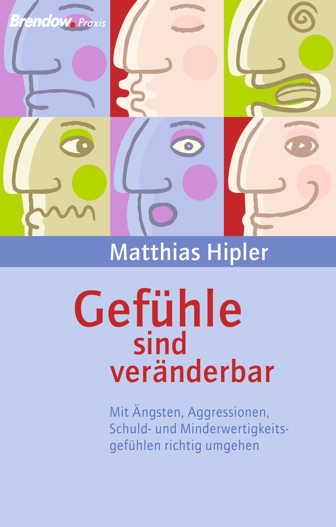 Gefühle sind veränderbar: Mit Ängsten, Agressionen, Schuld- und Minderwertigkeitsgefühlen richtig umgehen