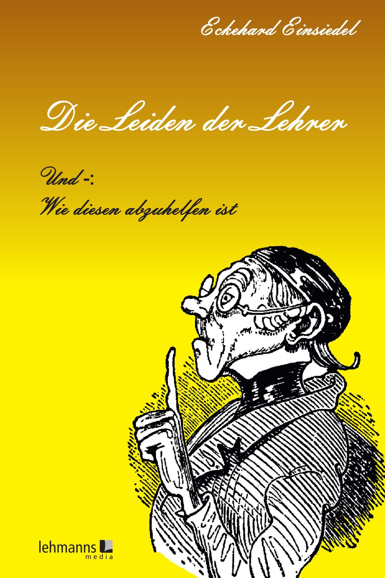 Die Leiden der Lehrer: Und-: Wie diesen abzuhelfen ist