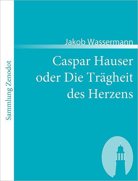Caspar Hauser Oder Die Tr Gheit Des Herzens