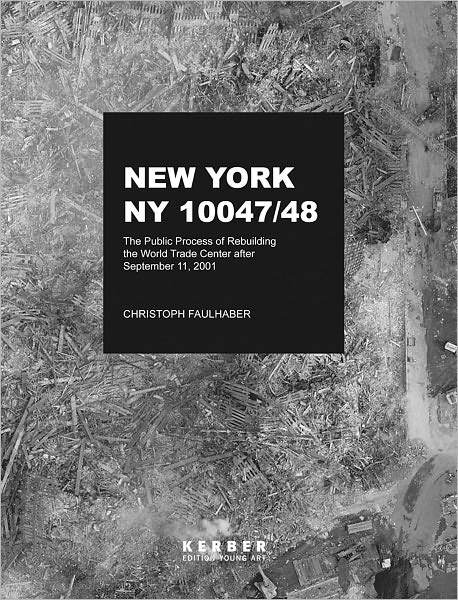 Christoph Faulhaber: New York, NY 10047-48: The Public Process of Rebuilding the World Trade Center After September 11, 2001