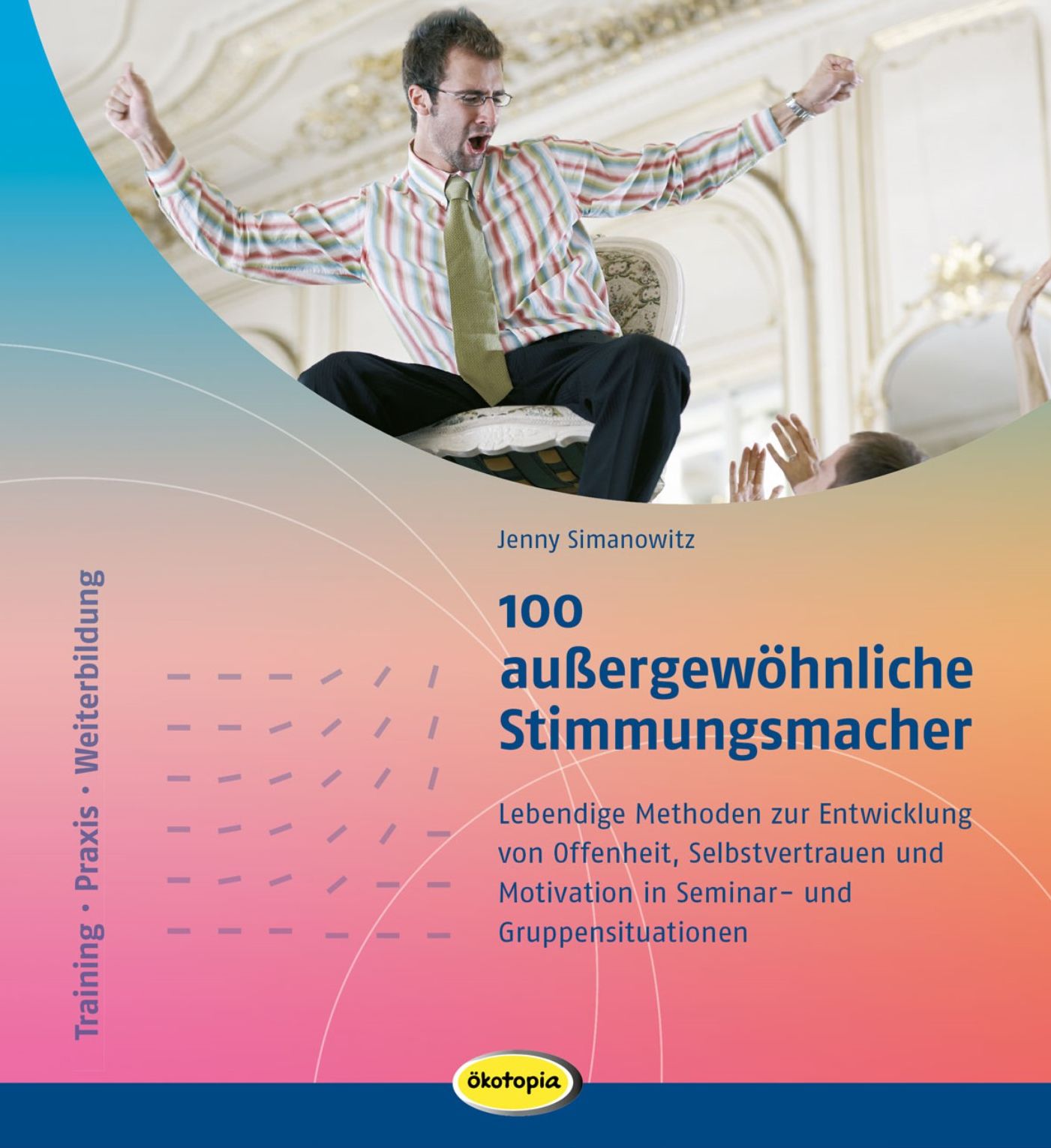 100 außergewöhnliche Stimmungsmacher: Lebendige Methoden zur Entwicklung von Offenheit, Selbstvertrauen und Motivation in Seminar- und Gruppensituationen