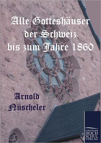 Alle Gottesh user der Schweiz bis zum Jahre 1860