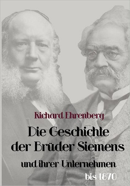 Die Geschichte der Br der Siemens und ihrer Unternehmen bis 1870