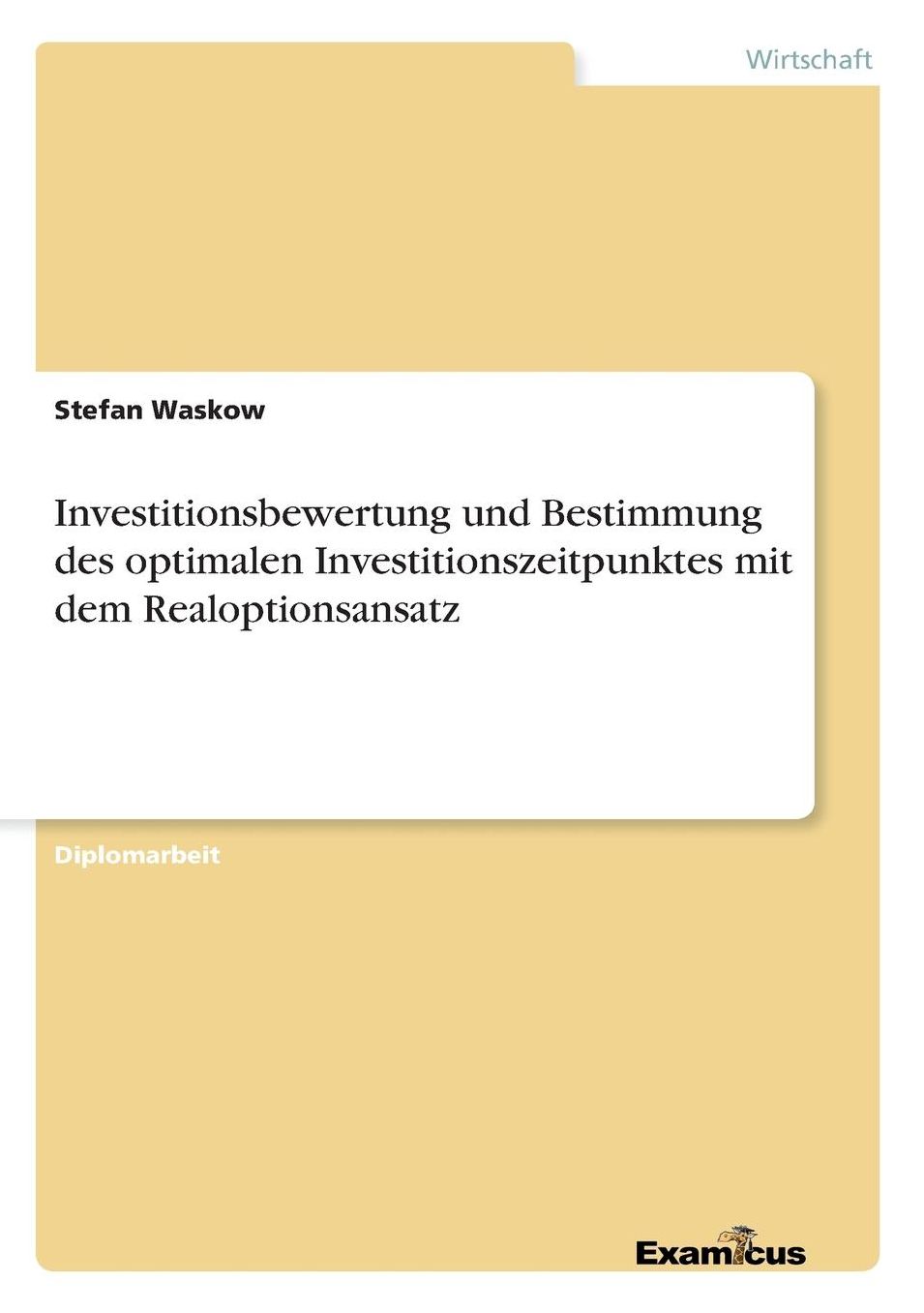 Investitionsbewertung und Bestimmung des optimalen Investitionszeitpunktes mit dem Realoptionsansatz