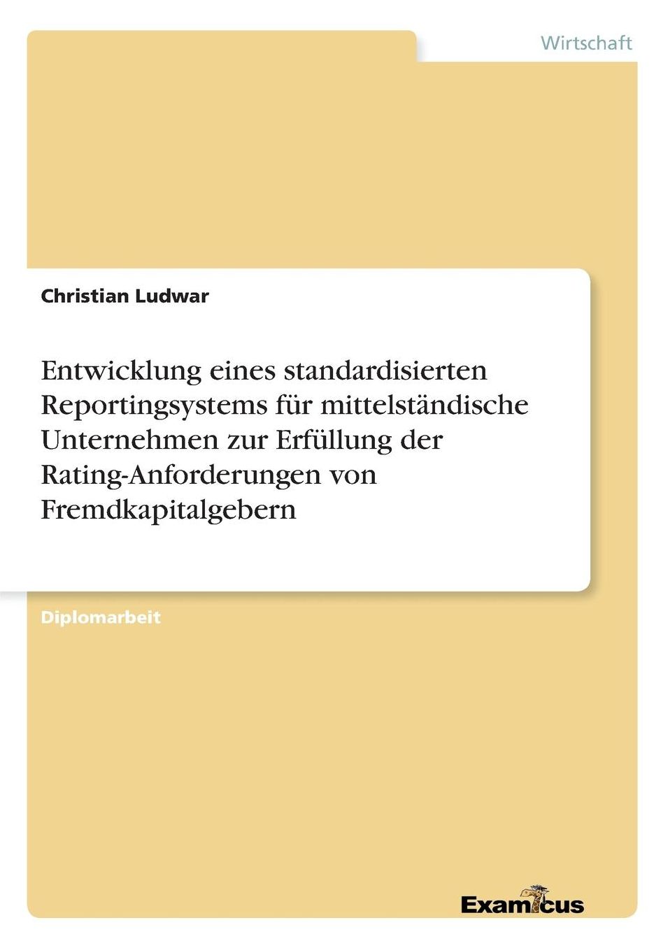 Entwicklung eines standardisierten Reportingsystems für mittelständische Unternehmen zur Erfüllung der Rating-Anforderungen von Fremdkapitalgebern