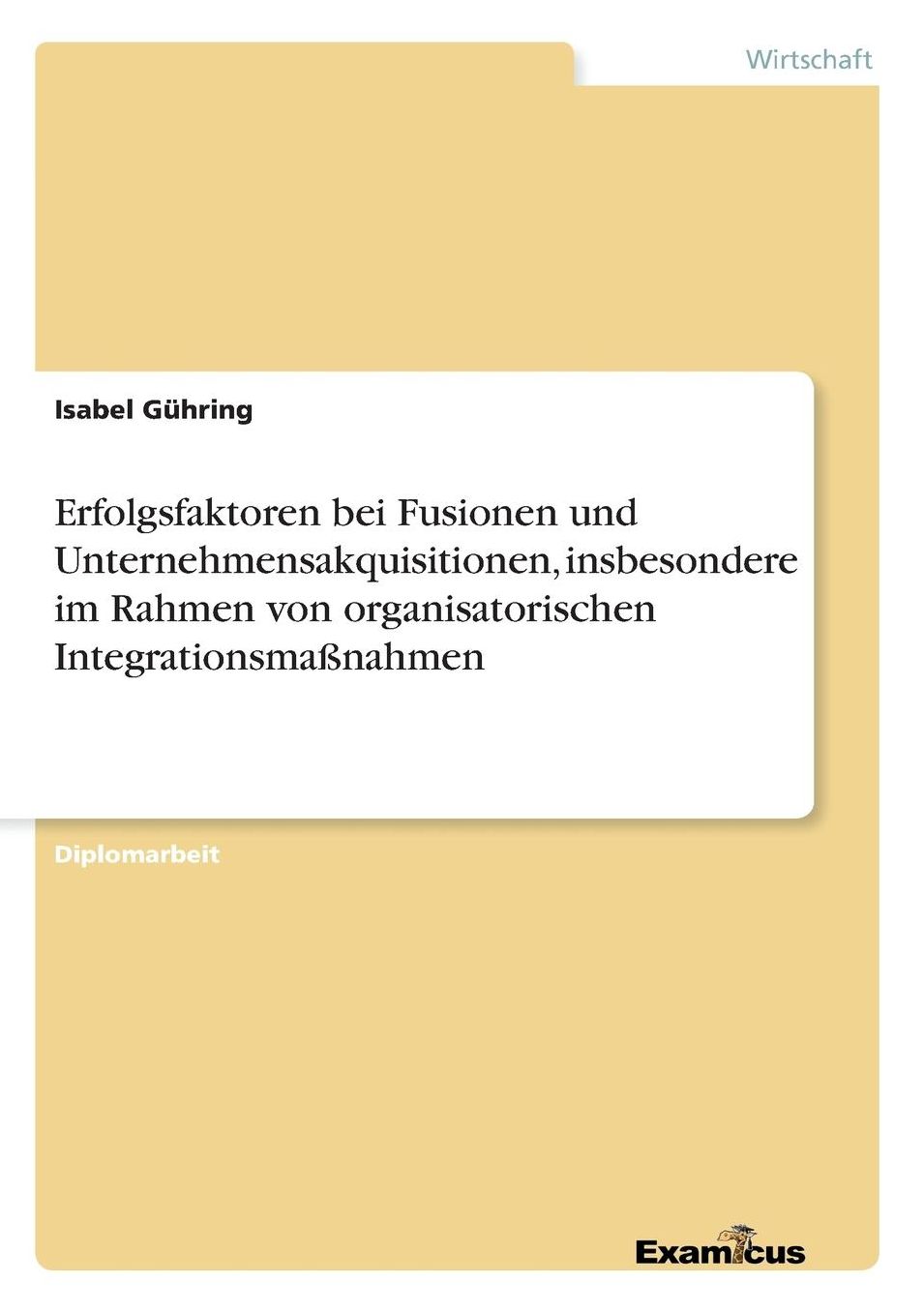 Erfolgsfaktoren bei Fusionen und Unternehmensakquisitionen, insbesondere im Rahmen von organisatorischen Integrationsmaßnahmen