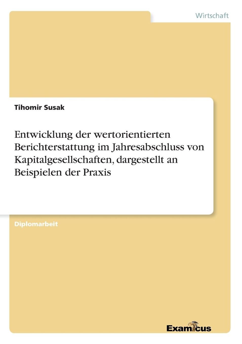 Entwicklung der wertorientierten Berichterstattung im Jahresabschluss von Kapitalgesellschaften, dargestellt an Beispielen der Praxis