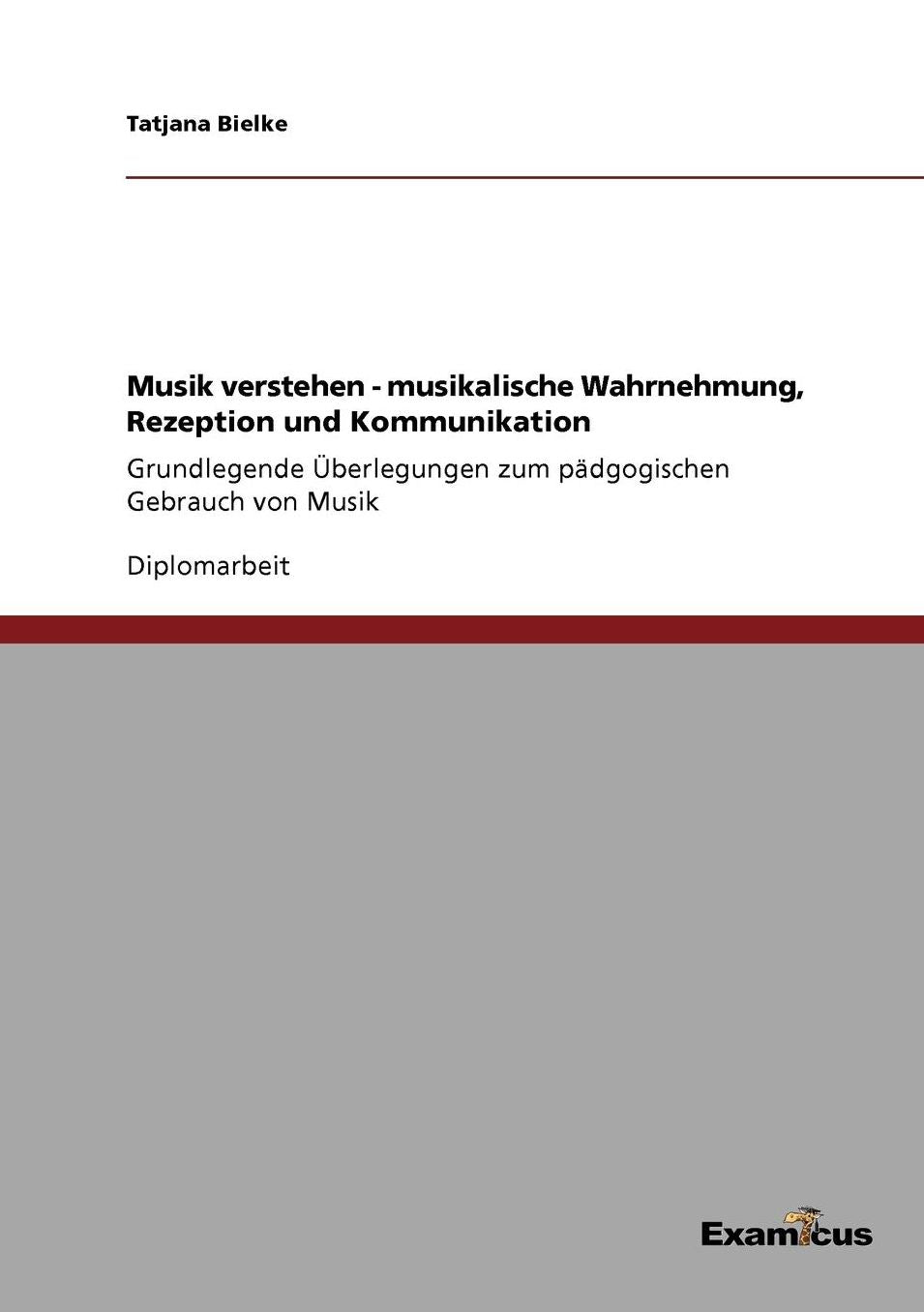 Musik verstehen - musikalische Wahrnehmung, Rezeption und Kommunikation: Grundlegende Ã¿berlegungen zum pÃ¤dgogischen Gebrauch von Musik