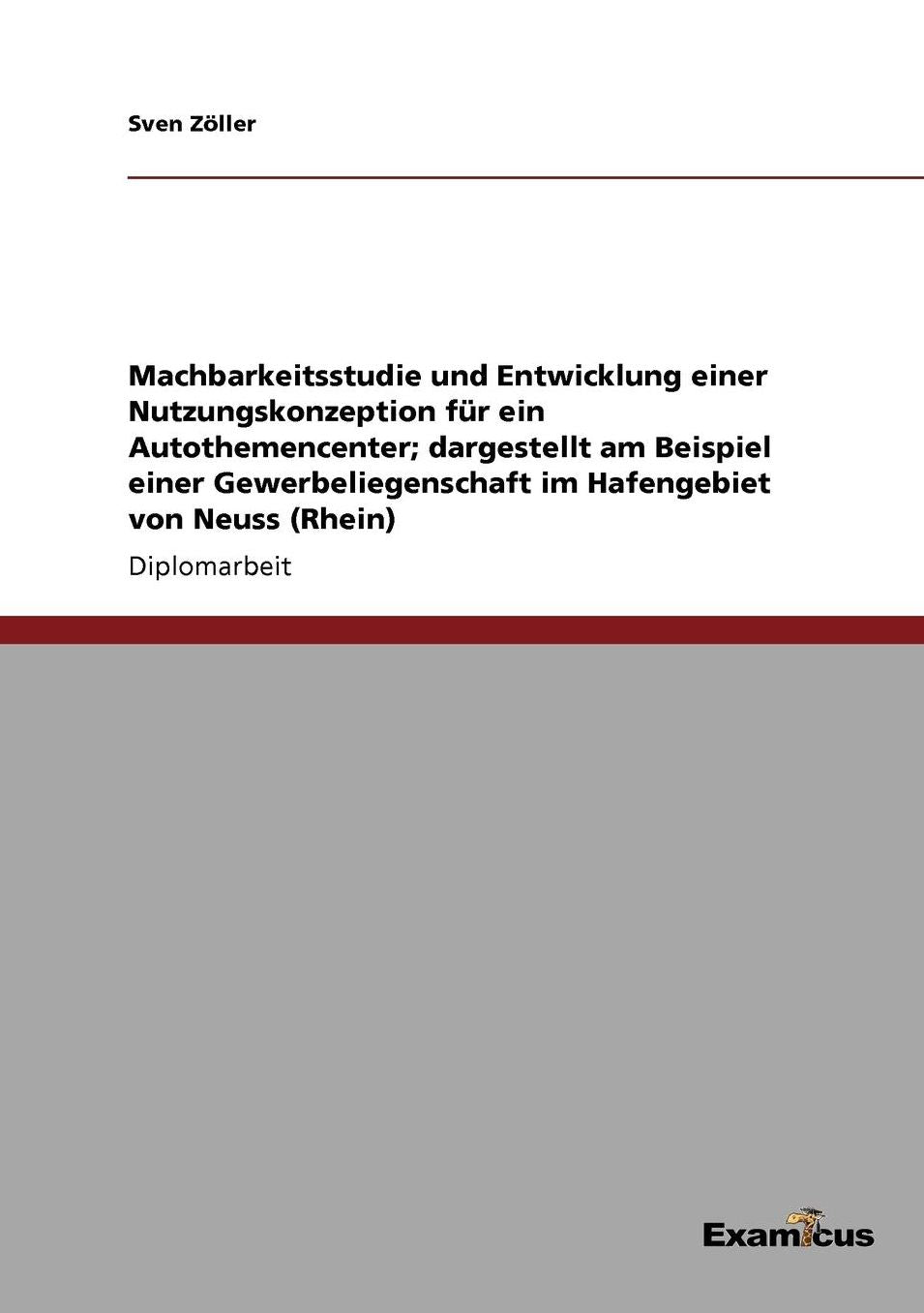 Machbarkeitsstudie und Entwicklung einer Nutzungskonzeption fÃ¼r ein Autothemencenter; dargestellt am Beispiel einer Gewerbeliegenschaft im Hafengebiet von Neuss (Rhein)