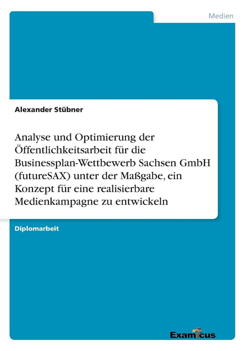 Analyse und Optimierung der Öffentlichkeitsarbeit für die Businessplan-Wettbewerb Sachsen GmbH (futureSAX) unter der Maßgabe, ein Konzept für eine realisierbare Medienkampagne zu entwickeln