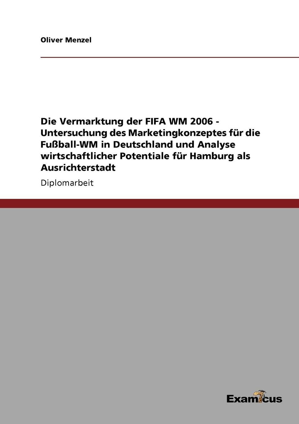 Die Vermarktung der FIFA WM 2006 - Untersuchung des Marketingkonzeptes für die Fußball-WM in Deutschland und Analyse wirtschaftlicher Potentiale für Hamburg als Ausrichterstadt