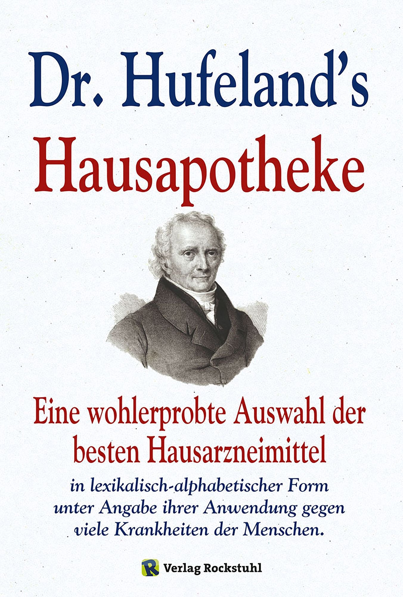 Dr. Hufeland's Hausapotheke: Eine wohlerprobte Auswahl der besten Hausarzneimittel in lexikalisch-alphabetischer Form unter Angabe ihrer Anwendung gegen viele Krankheiten der Menschen.