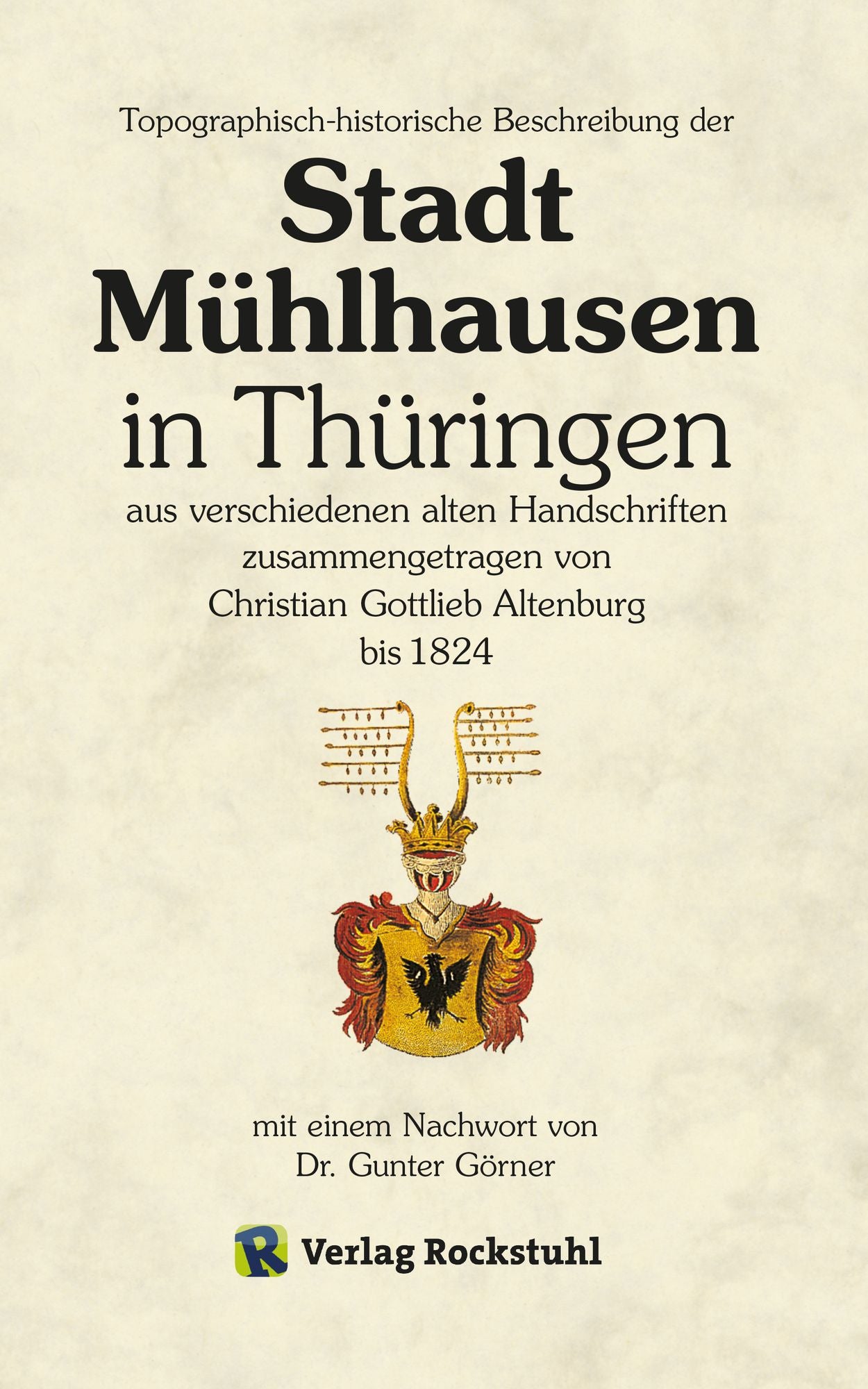 Topographisch-historische Beschreibung der Stadt Mühlhausen in Thüringen aus verschiedenen alten Handschriften zusammengetragen bis 1824: Chronik der Stadt Mühlhausen bis 1824