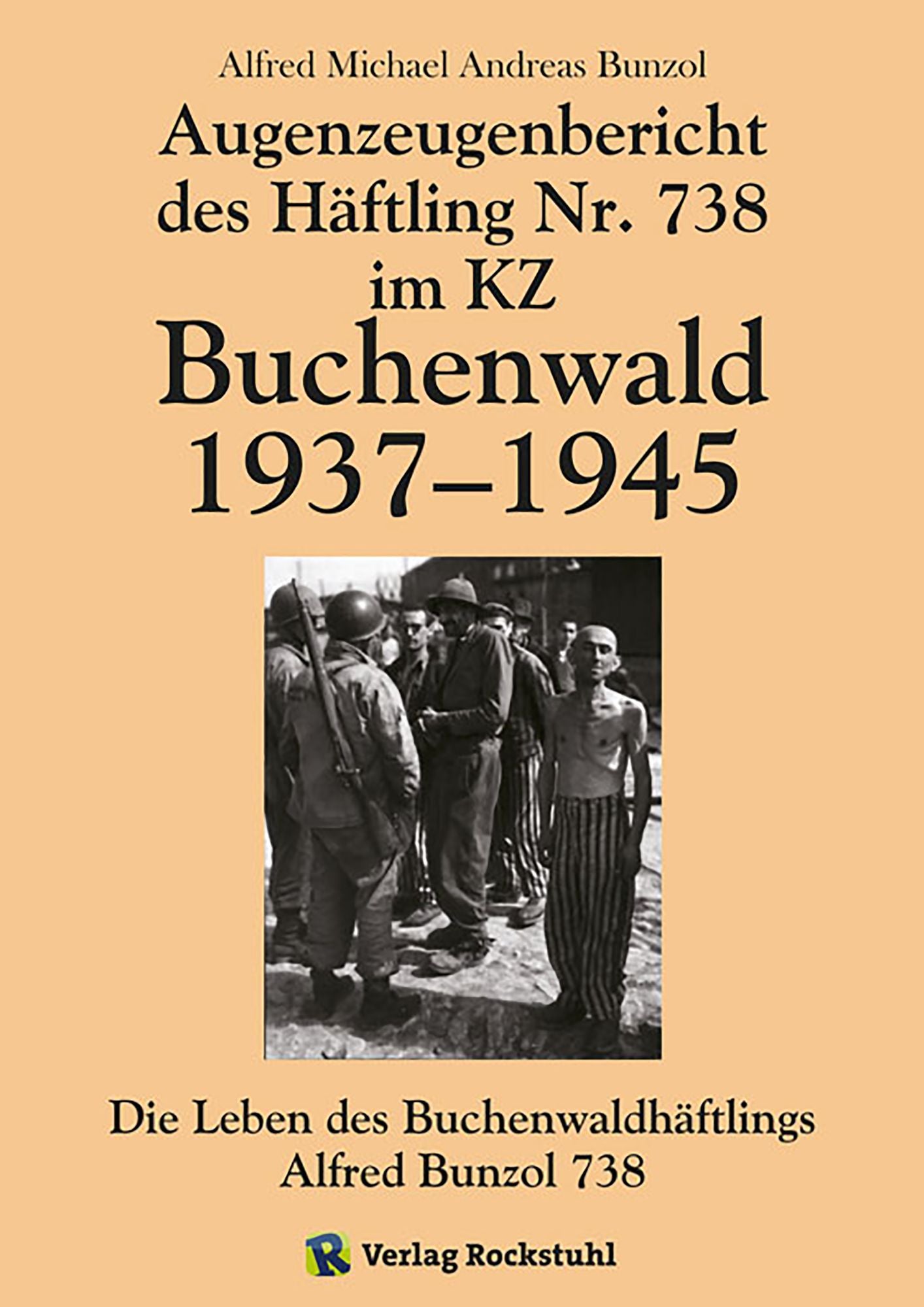 Augenzeugenbericht des Häftling Nr. 738 im KZ Buchenwald 1937-1945: Die Leben des Buchenwaldhäftlings Alfred Bunzol 738