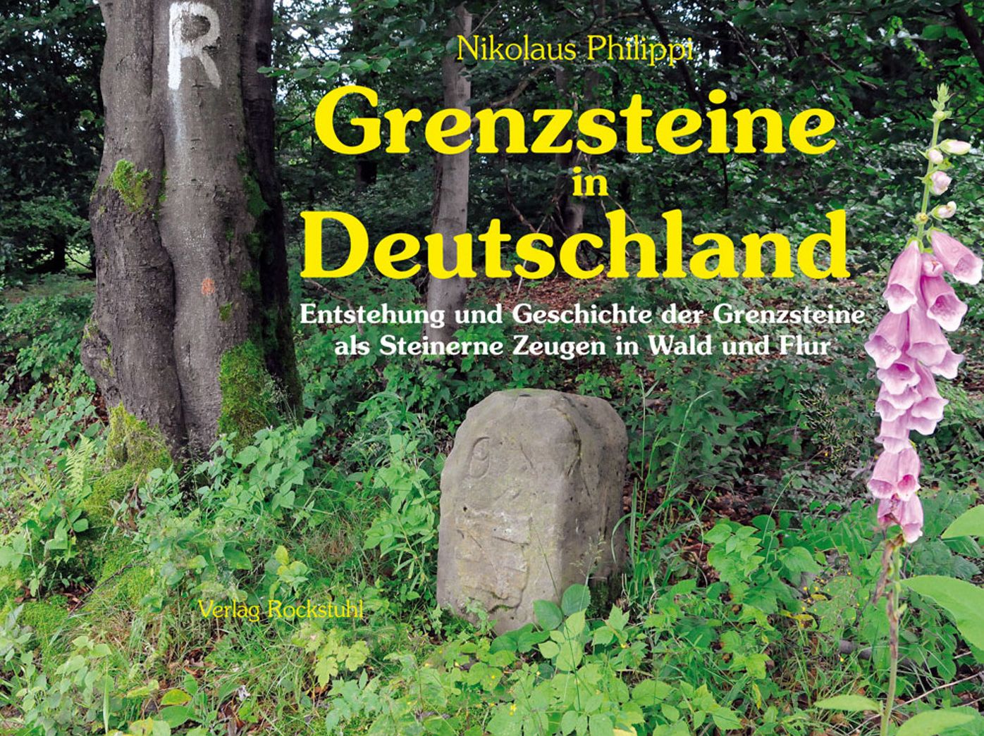 Grenzsteine in Deutschland: Entstehung und Geschichte der Grenzsteine als Steinerne Zeugen in Wald und Flur