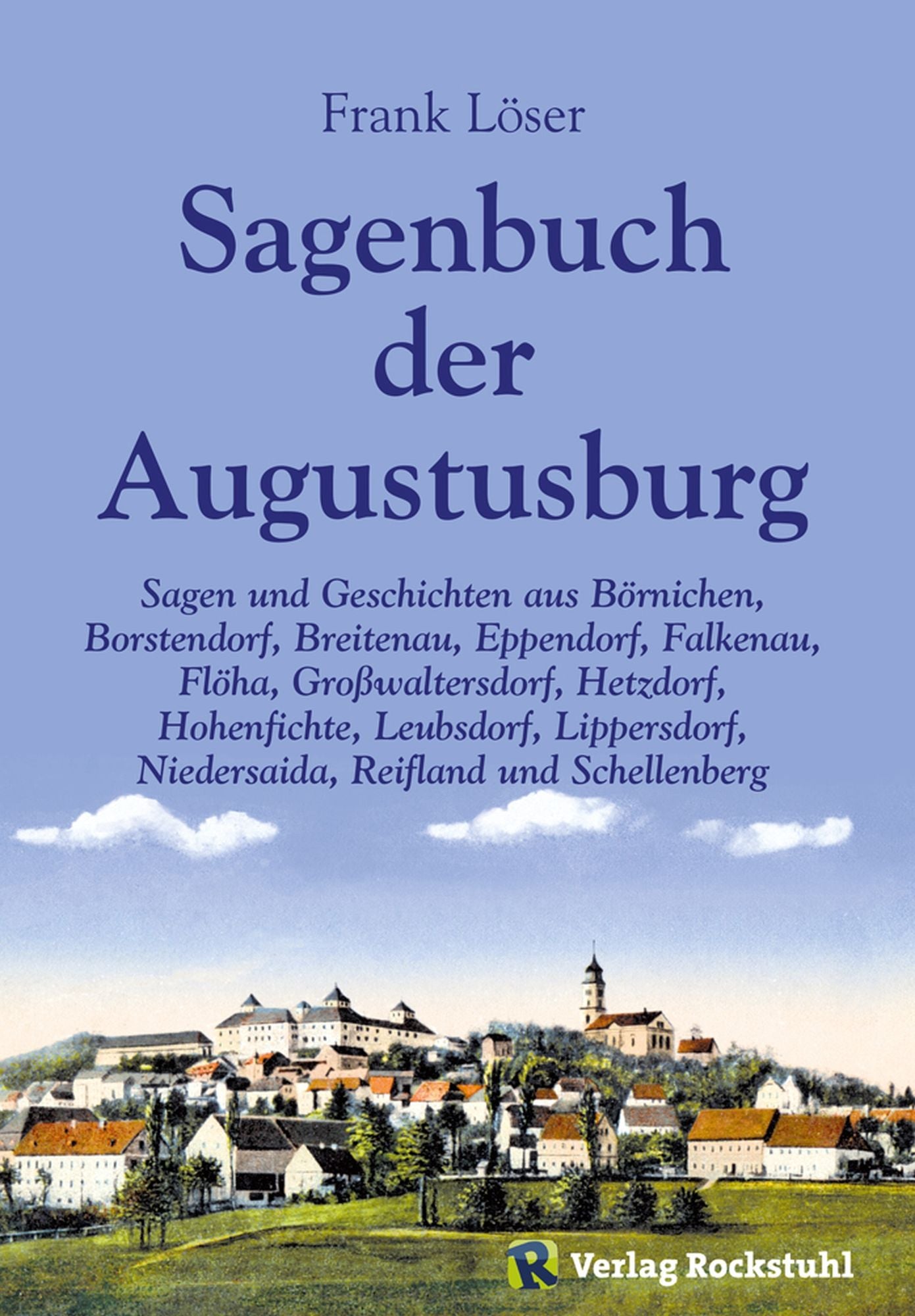 Sagenbuch der Augustusburg: Sagen und Geschichten aus Börnichen, Borstendorf, Breitenau, Eppendorf, Falkenau, Flöha, Großwaltersdorf, Hetzdorf, Hohenfichte, Leubsdorf, Lippersdorf, Niedersaida, Reifland und Schellenberg