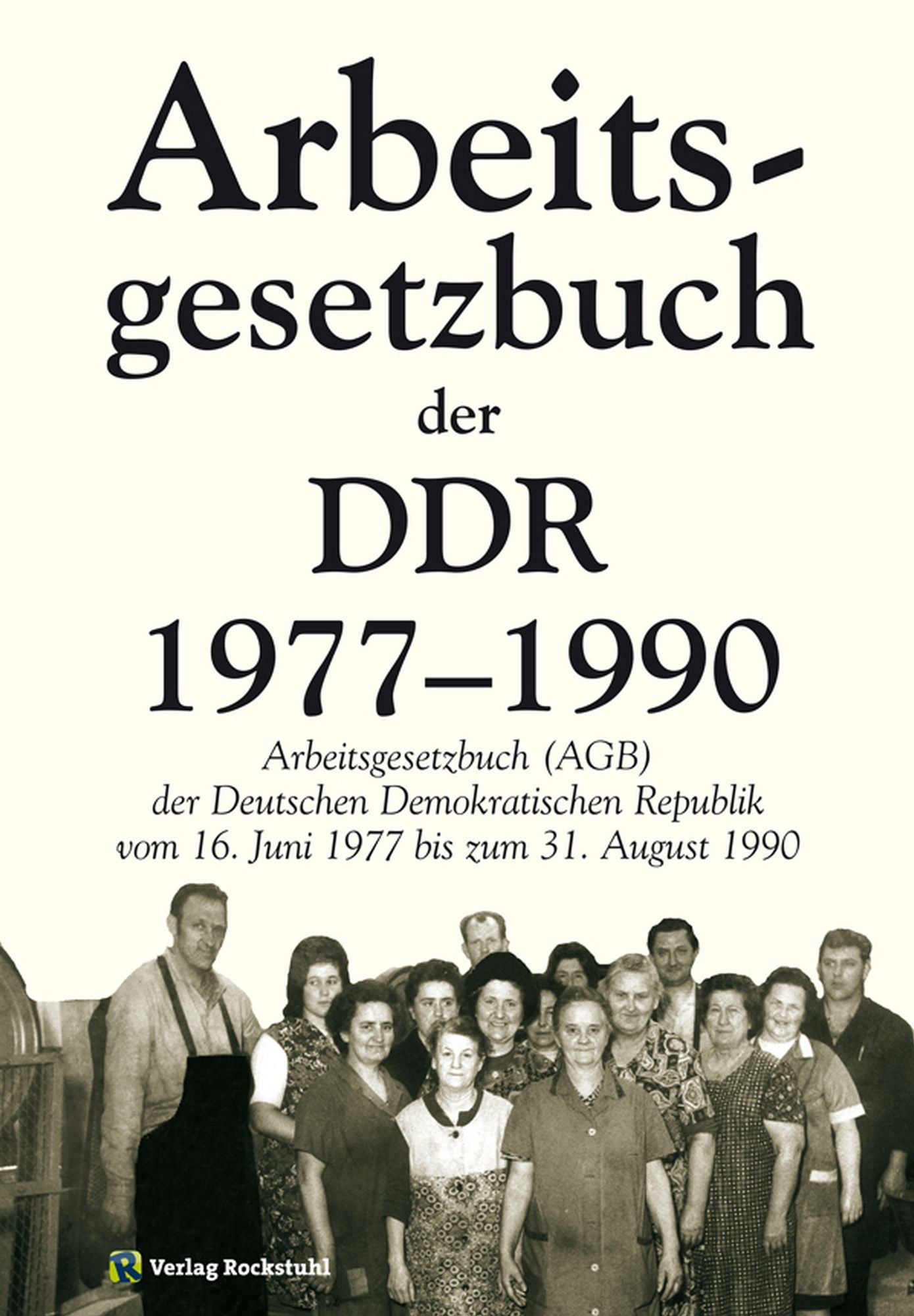 Das Arbeitsgesetzbuch der DDR 1977-1990: Arbeitsgesetzbuch der Deutschen Demokratischen Republik vom 16. Juni 1977 bis zum 31. August 1990