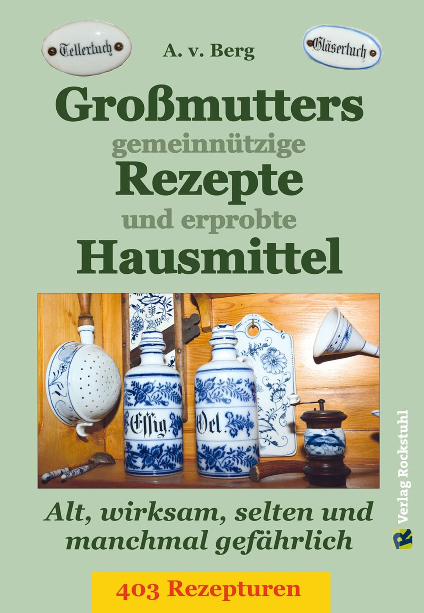 Großmutters gemeinnützige Rezepte und erprobte Hausmittel: 403 Rezepturen - Alt, wirksam und selten