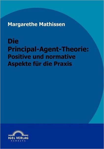 Die Principal-Agent-Theorie: positive und normative Aspekte für die Praxis