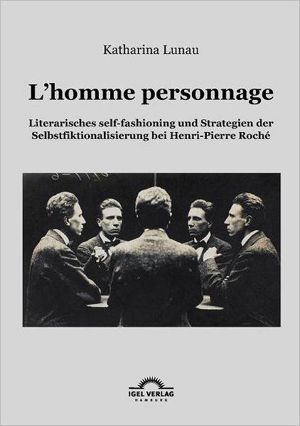 L'homme personnage: Literarisches self-fashioning und Strategien der Selbstfiktionalisierung bei Henri-Pierre-Roch